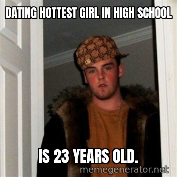 Scumbag Steve meme: Dating hottest girl in high school / Is 23 years old.