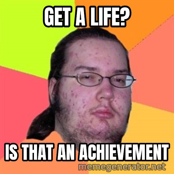 Butthurt Dweller meme: get a life? / is that an achievement