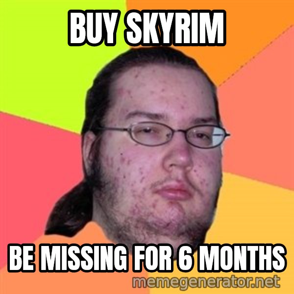 Butthurt Dweller meme: Buy skyrim / be missing for 6 months
