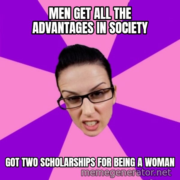 Privilege Denying Feminist meme: Men get all the advantages in Society / Got two scholarships for being a woman