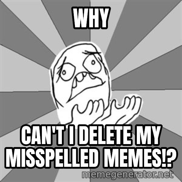 Whyyy??? meme: WHY / Can't I Delete My Misspelled Memes!?