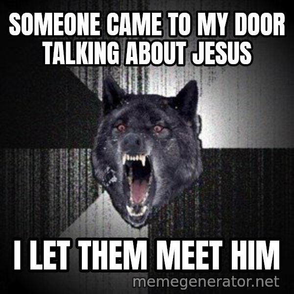 Insanity Wolf meme: Someone came to my door talking about jesus / I let them meet him