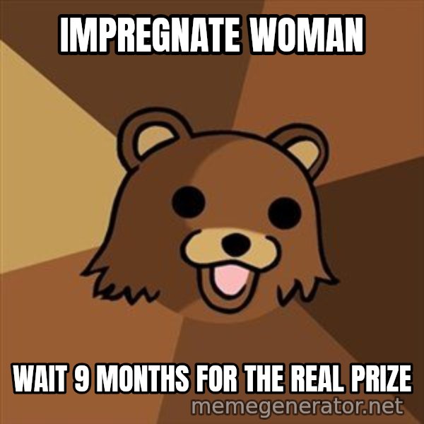 Pedobear meme: impregnate woman / wait 9 months for the real prize