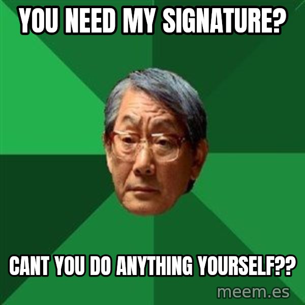 High Expectations Asian Father meme: you need my signature? / cant you do anything yourself??