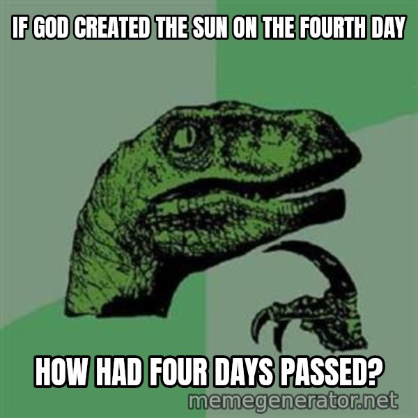 Philosoraptor meme: IF GOD CREATED THE SUN ON THE FOURTH DAY / HOW HAD FOUR DAYS PASSED?