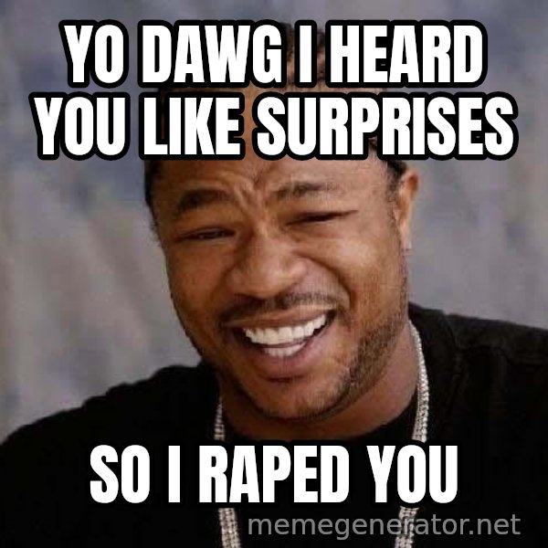 Yo Dawg meme: yo dawg i heard you like surprises / so i raped you