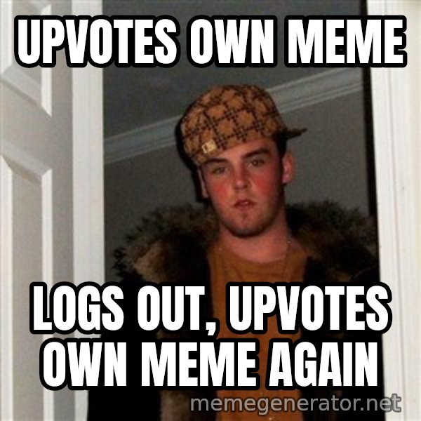 Scumbag Steve meme: upvotes own meme / logs out, upvotes own meme again