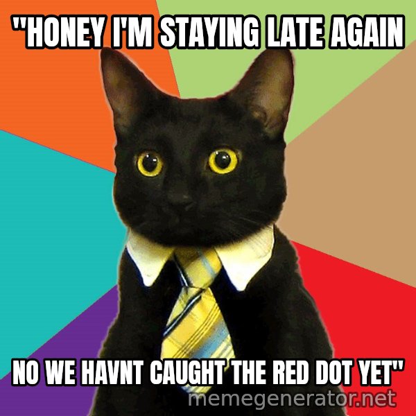 Business Cat meme: "honey I'm staying late again / no we havnt caught the red dot yet"