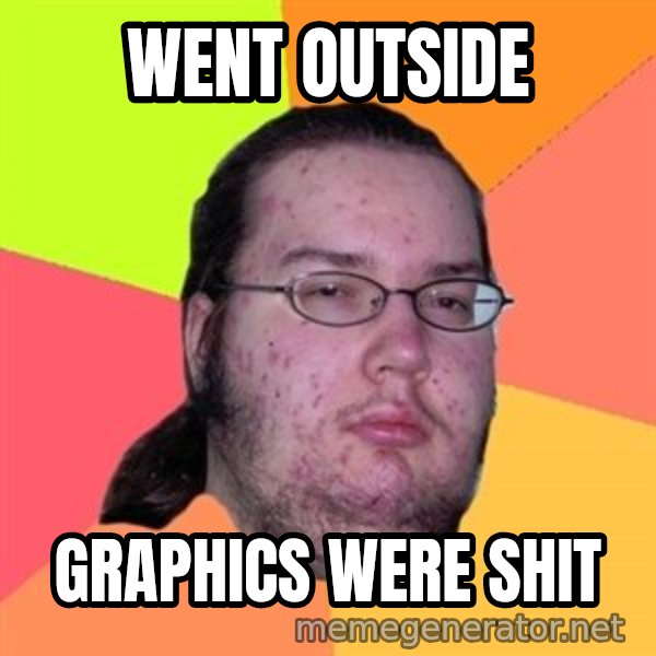 Butthurt Dweller meme: Went outside / Graphics were shit