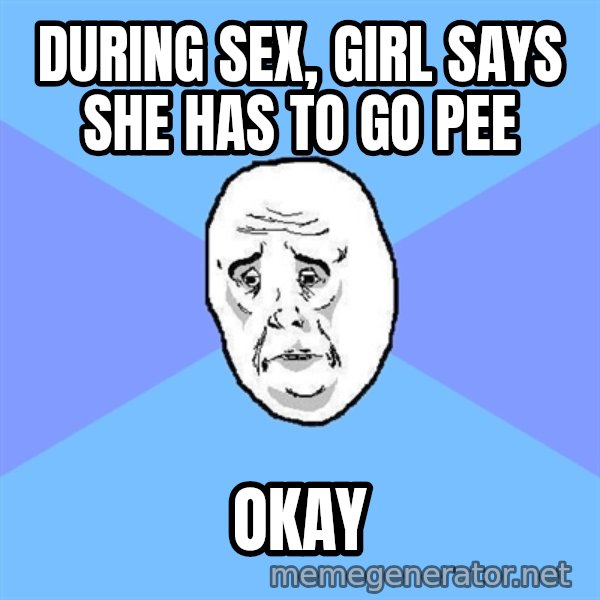 Okay Guy meme: during sex, girl says she has to go pee / okay