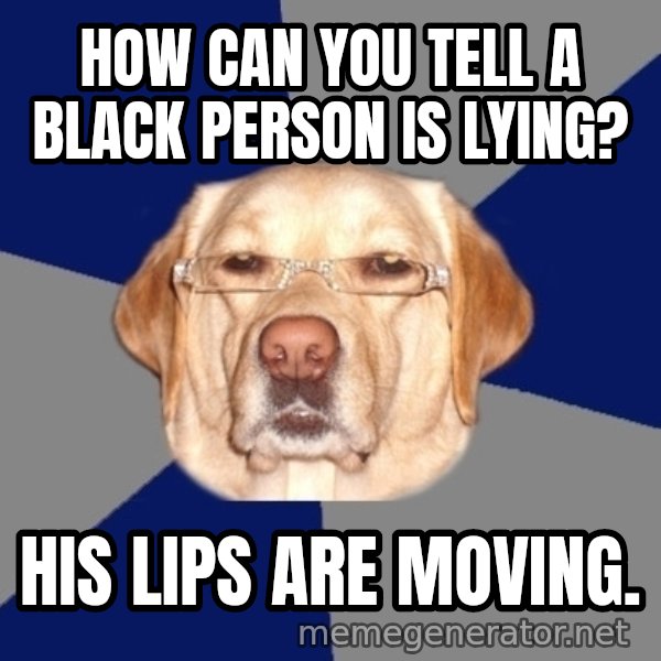 Racist Dog meme: HOW CAN YOU TELL A BLACK PERSON IS LYING? / His lips are moving.