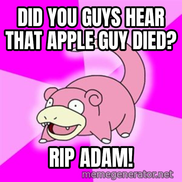Slowpoke meme: DID YOU GUYS HEAR THAT APPLE GUY DIED? / RIP ADAM!