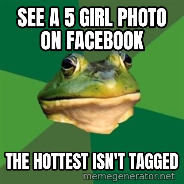 Foul Bachelor Frog meme: see a 5 girl photo on facebook / the hottest isn't tagged