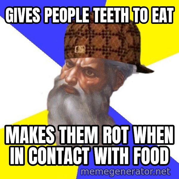Scumbag God meme: Gives people teeth to eat / makes them rot when in contact with food