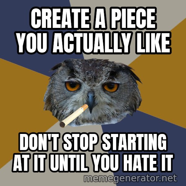 Art Student Owl meme: Create a piece you actually like / Don't stop starting at it until you hate it