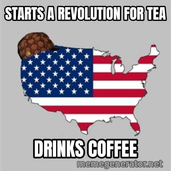 Scumbag America2 meme: Starts a revolution for tea / drinks coffee