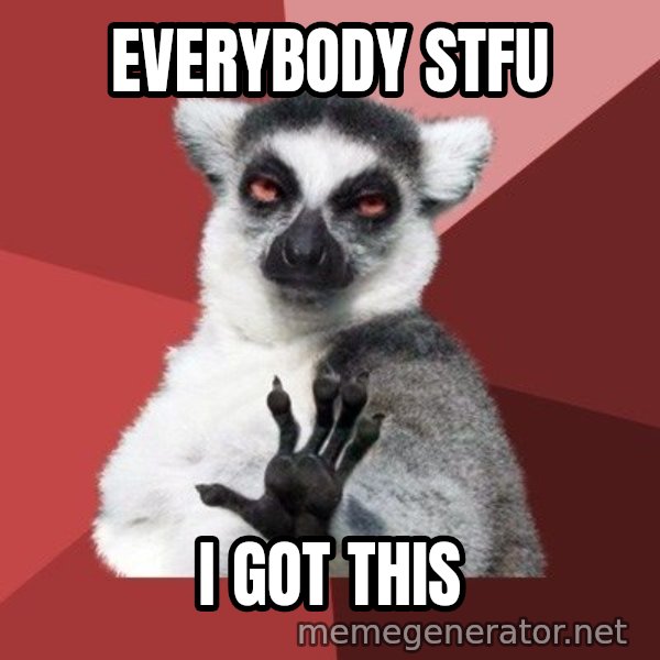 Chill Out Lemur meme: everybody  stfu / i got this