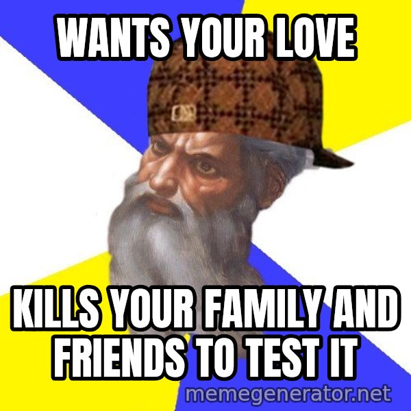 Scumbag God meme: Wants your love / Kills your family and friends to test it