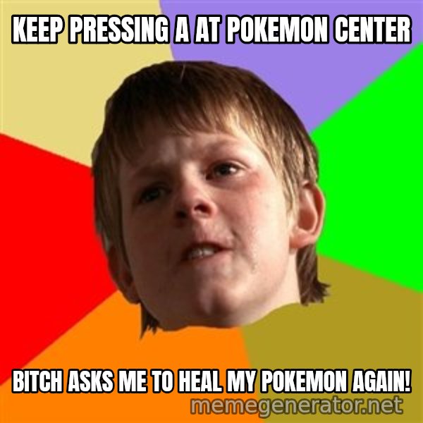 Angry School Boy meme: Keep pressing A at pokemon center / bıtch asks me to heal my pokemon agaın!