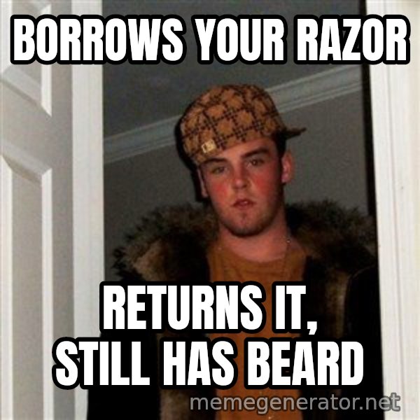 Scumbag Steve meme: Borrows your razor / REturns it, stIll has beard