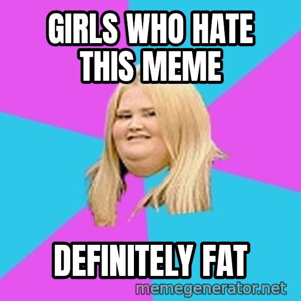 Fat Girl meme: girls who hate this meme / definitely fat