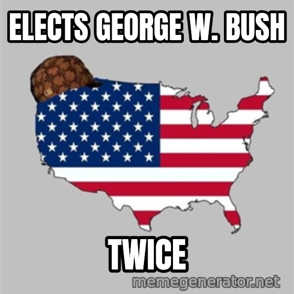 Scumbag America2 meme: elects George w. bush / twice