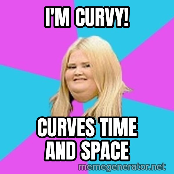 Fat Girl meme: I'M CURVY! / CURVES TIME AND SPACE