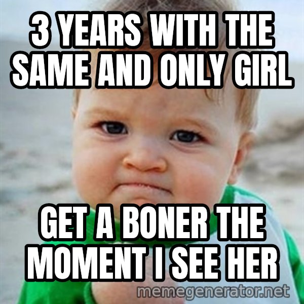 Victory Baby meme: 3 years with the same and only girl / get a boner the moment i see her