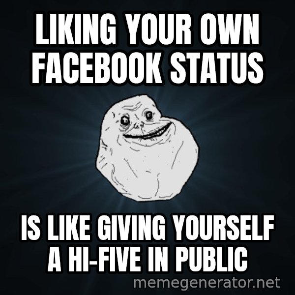 Forever Alone meme: LIKING YOUR OWN FACEBOOK STATUS / IS LIKE GIVING YOURSELF A HI-FIVE IN PUBLIC