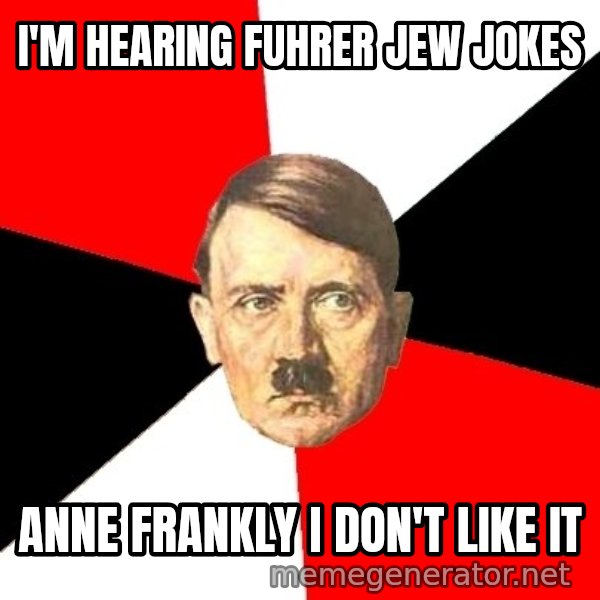 Advice Hitler meme: i'm hearing fuhrer jew jokes / anne frankly i don't like it
