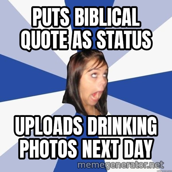 Annoying Facebook Girl meme: puts biblical quote as status / uploads drinking photos next day