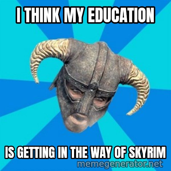skyrim stan meme: I think my education / is getting in the way of skyrim