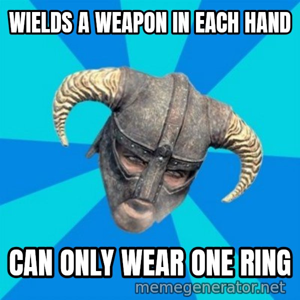 skyrim stan meme: wields a weapon in each hand / can only wear one ring