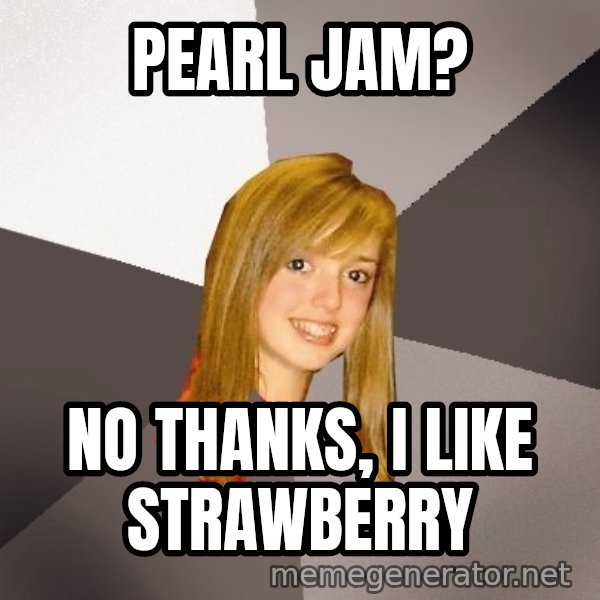 Musically Oblivious 8th Grader meme: pearl jam? / no thanks, i like strawberry
