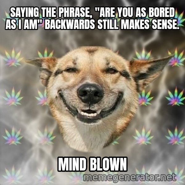 Stoner Dog meme: saying The Phrase, "are you as bored as i am" backwards still makes sense. / Mind Blown