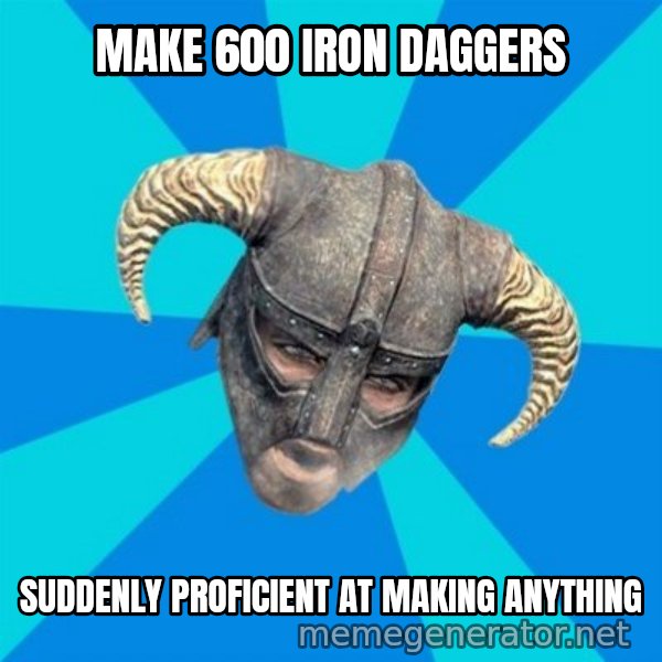 skyrim stan meme: Make 600 iron daggers / suddenly proficient at making anything