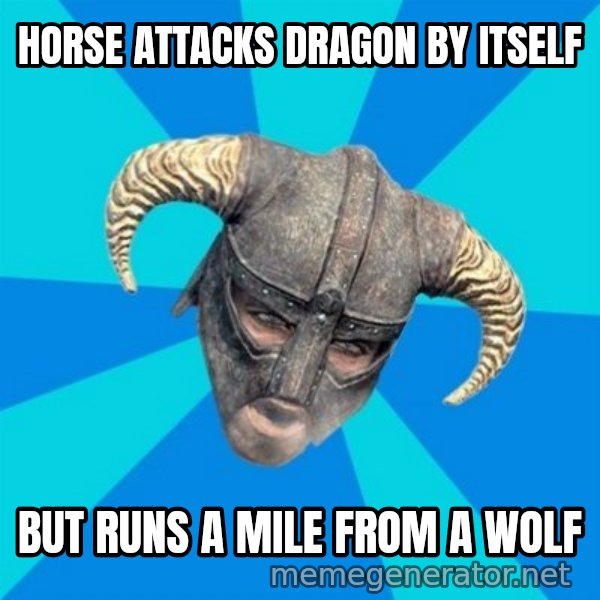 skyrim stan meme: HOrse attacks dragon by itself / But runs a mile from a wolf