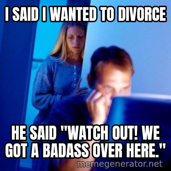 Internet Husband meme: i said i wanted to divorce / he said "watch out! we got a badass over here."