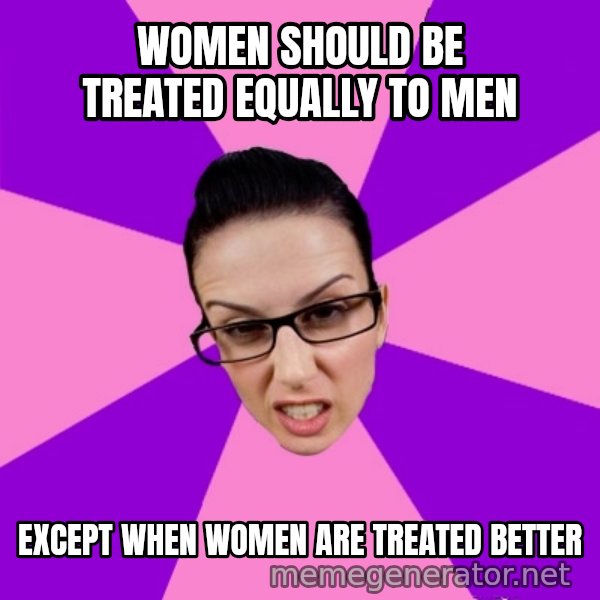 Privilege Denying Feminist meme: women should be treated EQUALLY to men / except when women are treated better