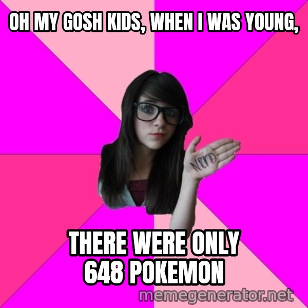 Idiot Nerd Girl meme: oh my gosh kids, When I was young, / there were only 648 Pokemon