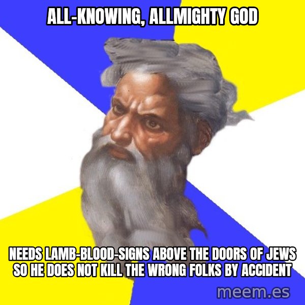 Advice God meme: All-knowing, allmighty god / needs lamb-blood-signs above the doors of jews so he does not kill the wrong folks by accident