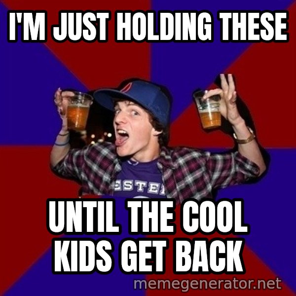 Sunny Student meme: I'm just holding these / until the cool kids get back