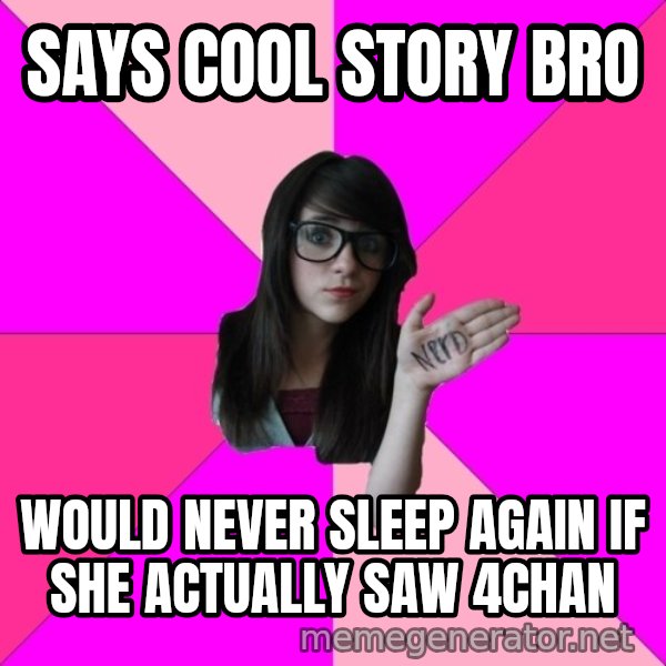 Idiot Nerd Girl meme: Says cool story bro / would never sleep again if she actually saw 4chan