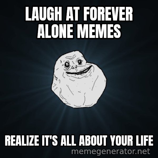 Forever Alone meme: LAUGH AT FOREVER ALONE MEMES / REALIZE IT'S ALL ABOUT YOUR LIFE
