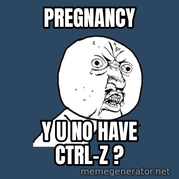 Y U No meme: pregnancy / y u no have ctrl-z ?