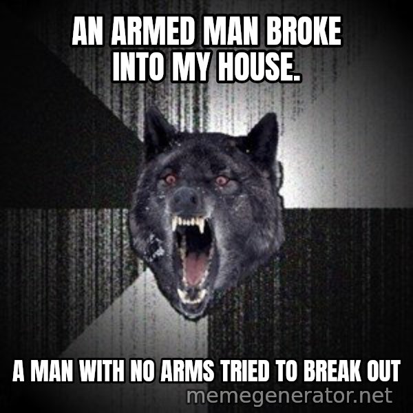 Insanity Wolf meme: An Armed man broke into my house. / A man with no arms tried to break out