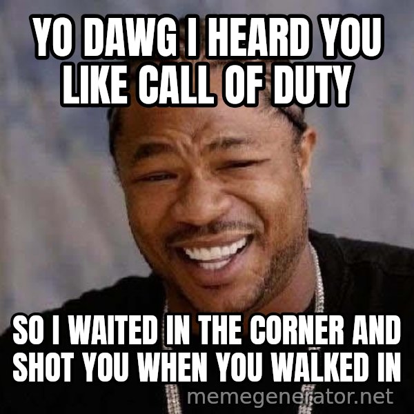 Yo Dawg meme: yo dawg i heard you like Call of duty / so i waited in the corner and shot you when you walked in