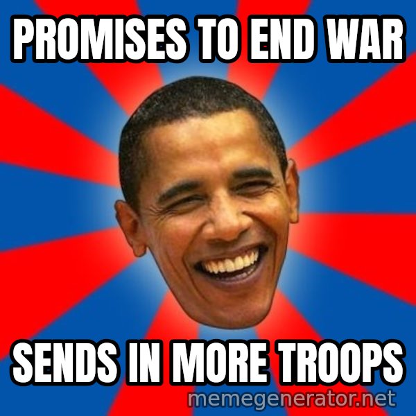 Obama meme: pROMISES TO END WAR / sENDS IN MORE TROOPS