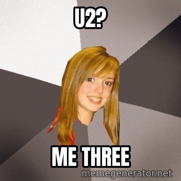 Musically Oblivious 8th Grader meme: u2? / me three