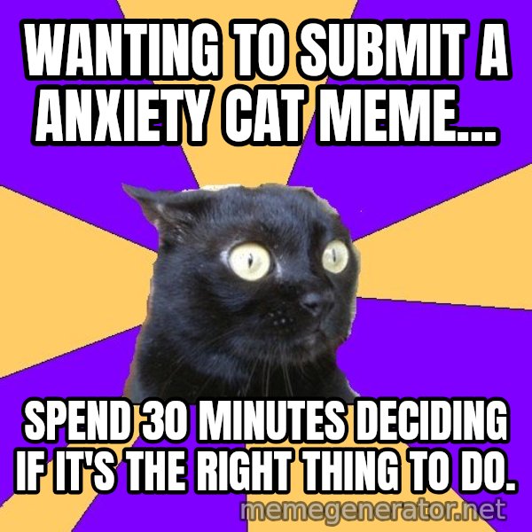Anxiety Cat meme: Wanting to submit a Anxiety cat meme... / spend 30 minutes deciding if it's the right thing to do.
